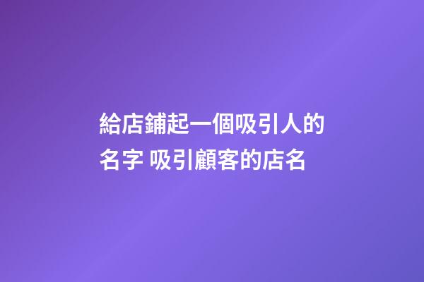 給店鋪起一個吸引人的名字 吸引顧客的店名-第1張-店鋪起名-玄機(jī)派